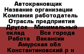 Автокрановщик › Название организации ­ Компания-работодатель › Отрасль предприятия ­ Другое › Минимальный оклад ­ 1 - Все города Работа » Вакансии   . Амурская обл.,Константиновский р-н